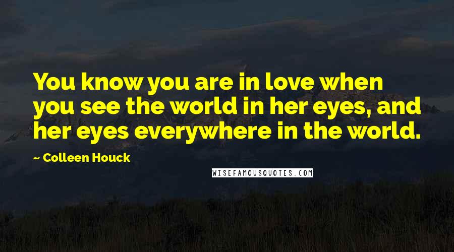 Colleen Houck Quotes: You know you are in love when you see the world in her eyes, and her eyes everywhere in the world.