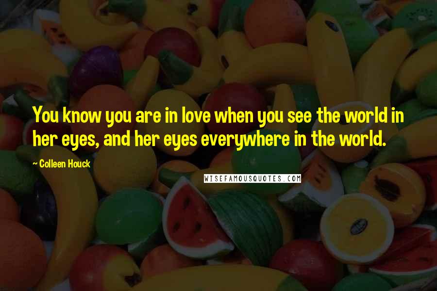 Colleen Houck Quotes: You know you are in love when you see the world in her eyes, and her eyes everywhere in the world.