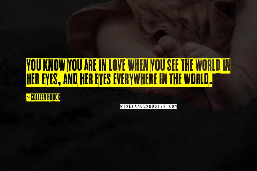 Colleen Houck Quotes: You know you are in love when you see the world in her eyes, and her eyes everywhere in the world.