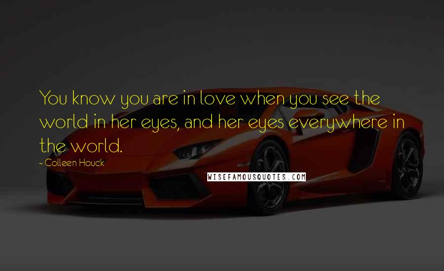 Colleen Houck Quotes: You know you are in love when you see the world in her eyes, and her eyes everywhere in the world.