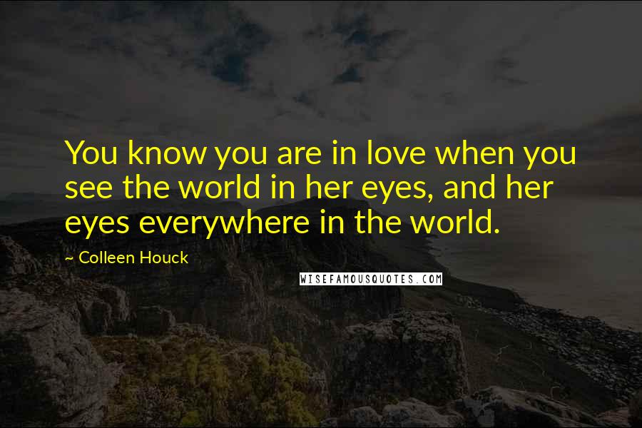 Colleen Houck Quotes: You know you are in love when you see the world in her eyes, and her eyes everywhere in the world.