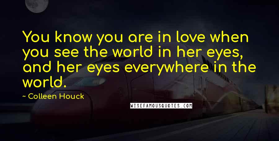 Colleen Houck Quotes: You know you are in love when you see the world in her eyes, and her eyes everywhere in the world.