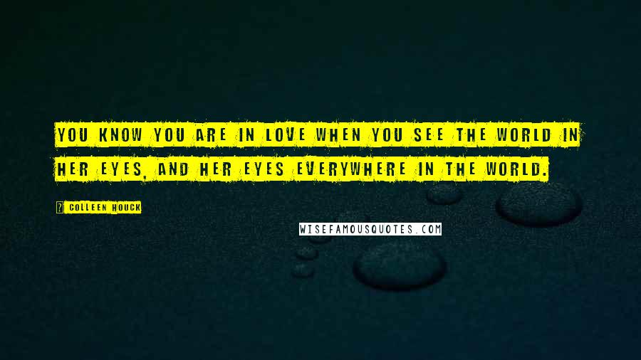 Colleen Houck Quotes: You know you are in love when you see the world in her eyes, and her eyes everywhere in the world.