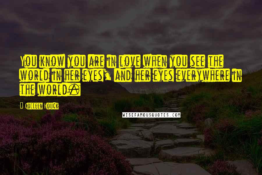 Colleen Houck Quotes: You know you are in love when you see the world in her eyes, and her eyes everywhere in the world.