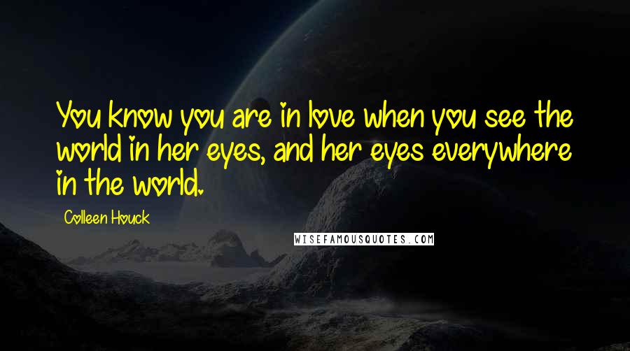 Colleen Houck Quotes: You know you are in love when you see the world in her eyes, and her eyes everywhere in the world.