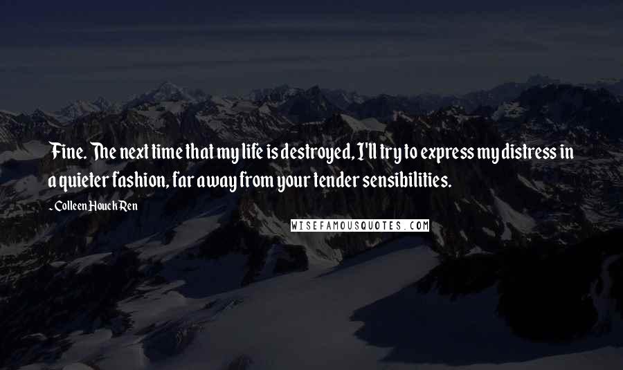 Colleen Houck Ren Quotes: Fine. The next time that my life is destroyed, I'll try to express my distress in a quieter fashion, far away from your tender sensibilities.