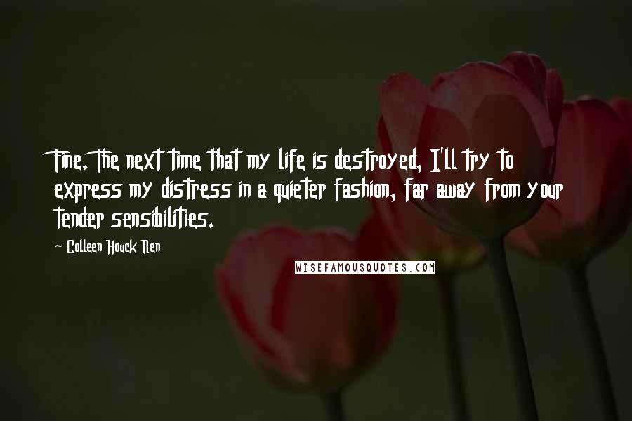 Colleen Houck Ren Quotes: Fine. The next time that my life is destroyed, I'll try to express my distress in a quieter fashion, far away from your tender sensibilities.