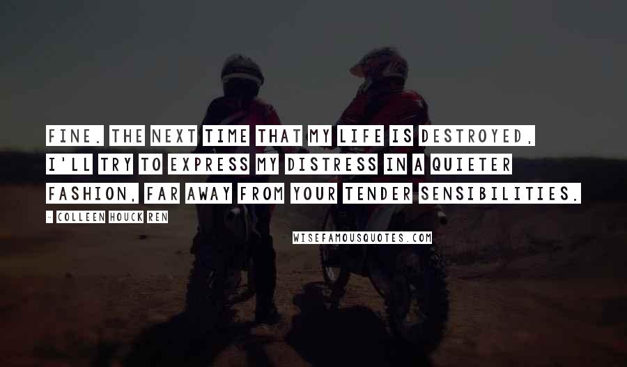 Colleen Houck Ren Quotes: Fine. The next time that my life is destroyed, I'll try to express my distress in a quieter fashion, far away from your tender sensibilities.