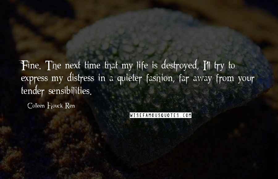 Colleen Houck Ren Quotes: Fine. The next time that my life is destroyed, I'll try to express my distress in a quieter fashion, far away from your tender sensibilities.