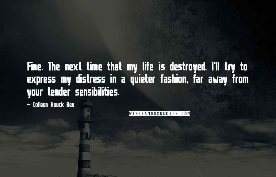 Colleen Houck Ren Quotes: Fine. The next time that my life is destroyed, I'll try to express my distress in a quieter fashion, far away from your tender sensibilities.