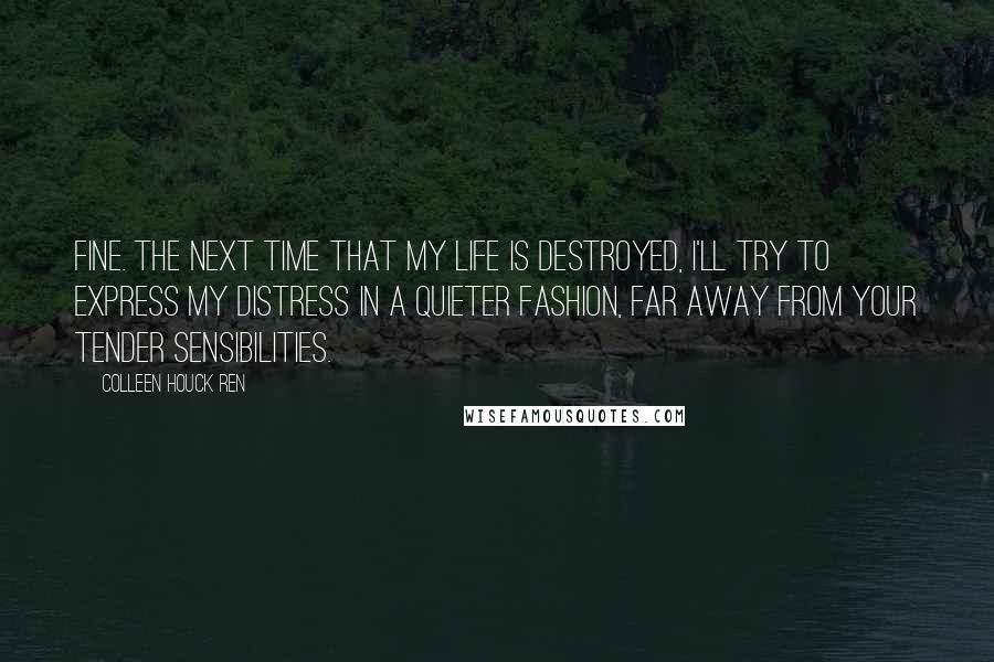 Colleen Houck Ren Quotes: Fine. The next time that my life is destroyed, I'll try to express my distress in a quieter fashion, far away from your tender sensibilities.