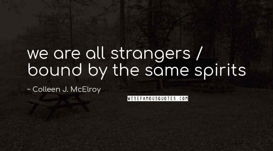 Colleen J. McElroy Quotes: we are all strangers / bound by the same spirits