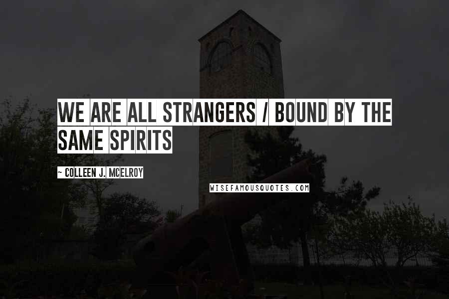 Colleen J. McElroy Quotes: we are all strangers / bound by the same spirits