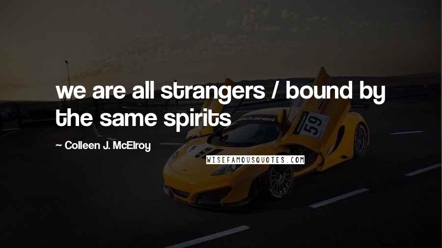 Colleen J. McElroy Quotes: we are all strangers / bound by the same spirits