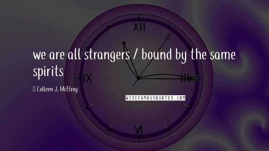 Colleen J. McElroy Quotes: we are all strangers / bound by the same spirits