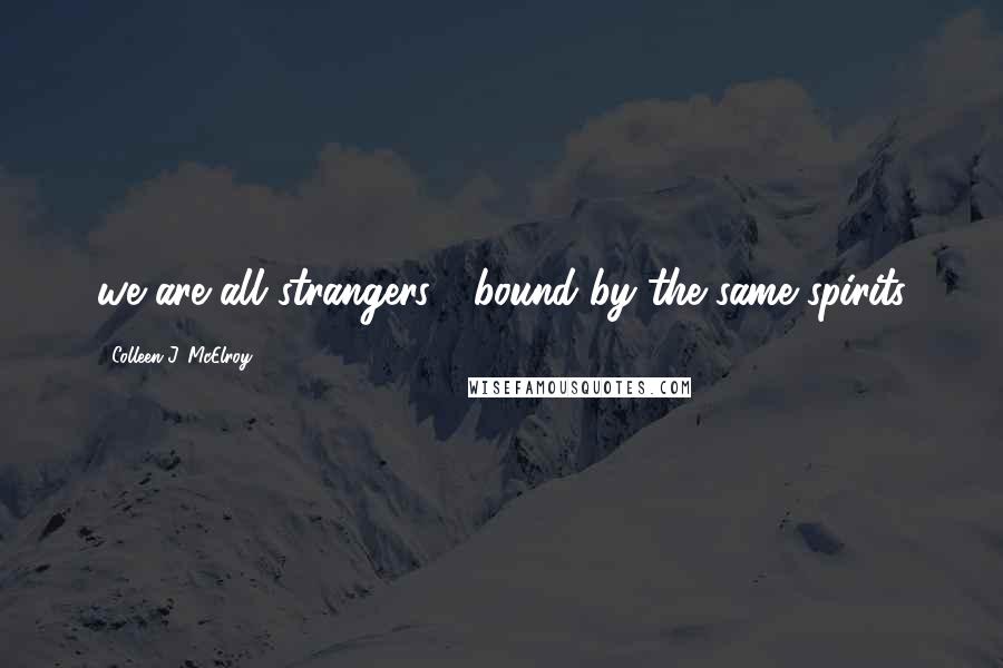 Colleen J. McElroy Quotes: we are all strangers / bound by the same spirits