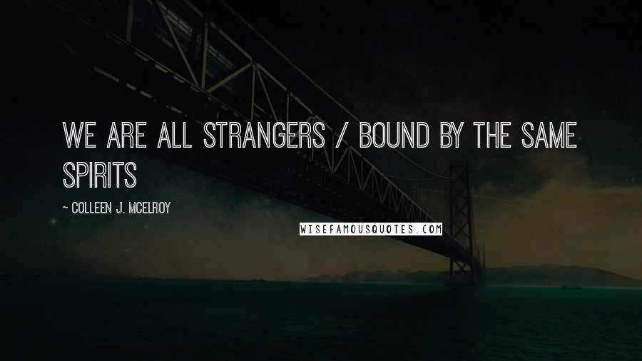 Colleen J. McElroy Quotes: we are all strangers / bound by the same spirits