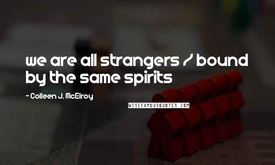 Colleen J. McElroy Quotes: we are all strangers / bound by the same spirits