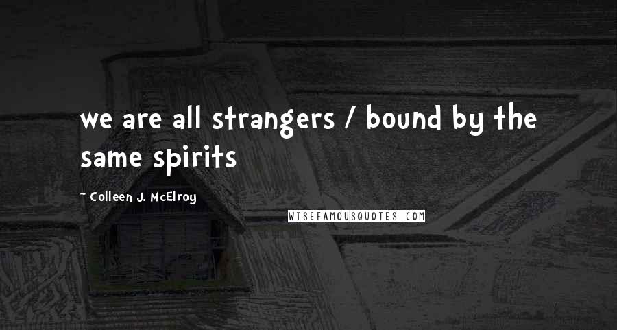 Colleen J. McElroy Quotes: we are all strangers / bound by the same spirits