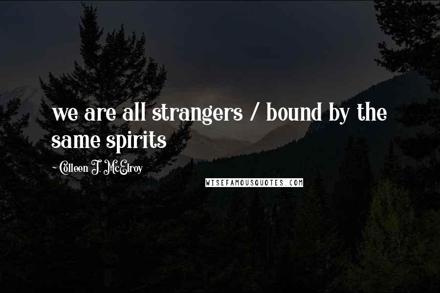 Colleen J. McElroy Quotes: we are all strangers / bound by the same spirits