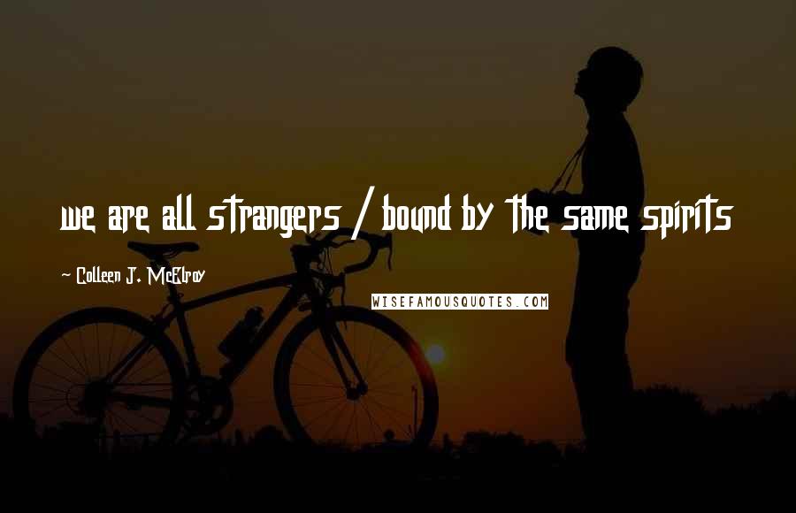 Colleen J. McElroy Quotes: we are all strangers / bound by the same spirits