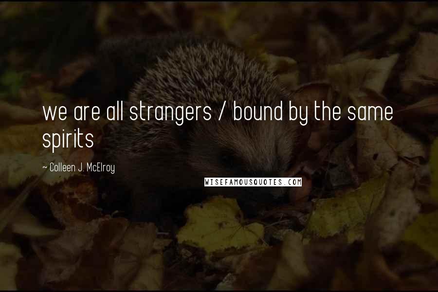 Colleen J. McElroy Quotes: we are all strangers / bound by the same spirits