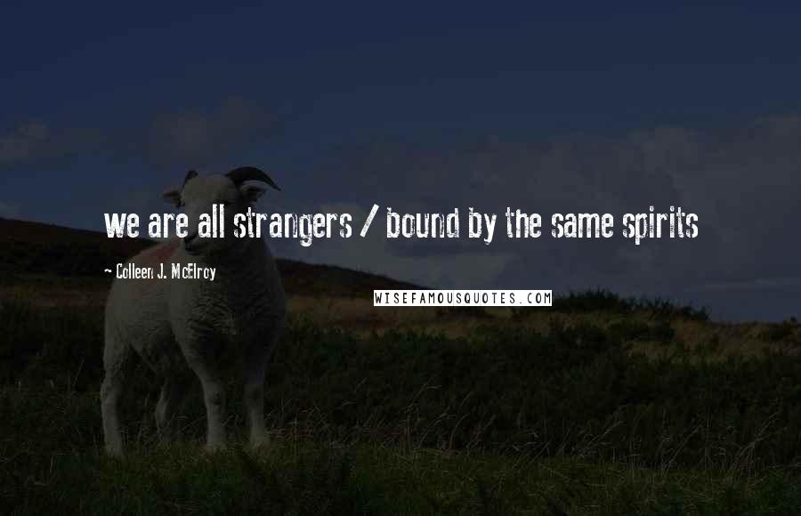 Colleen J. McElroy Quotes: we are all strangers / bound by the same spirits