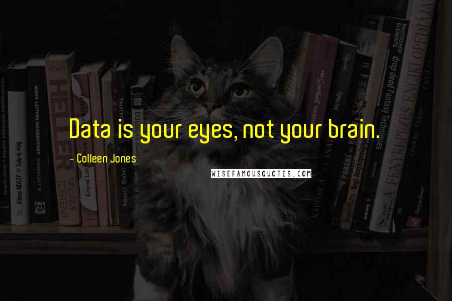 Colleen Jones Quotes: Data is your eyes, not your brain.