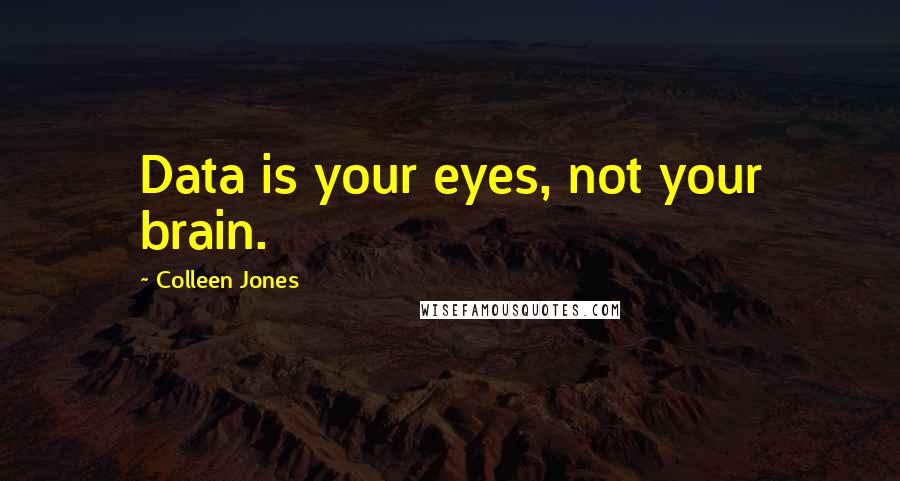 Colleen Jones Quotes: Data is your eyes, not your brain.