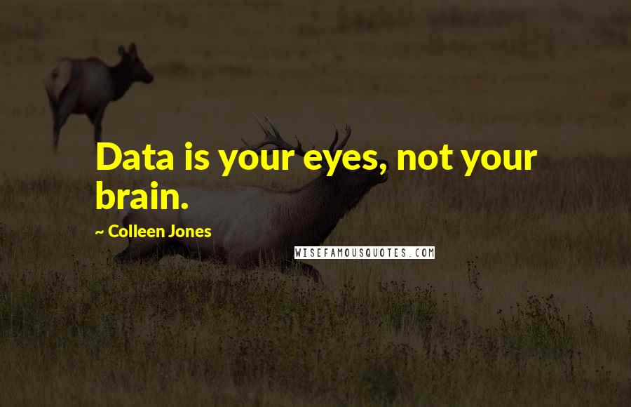 Colleen Jones Quotes: Data is your eyes, not your brain.