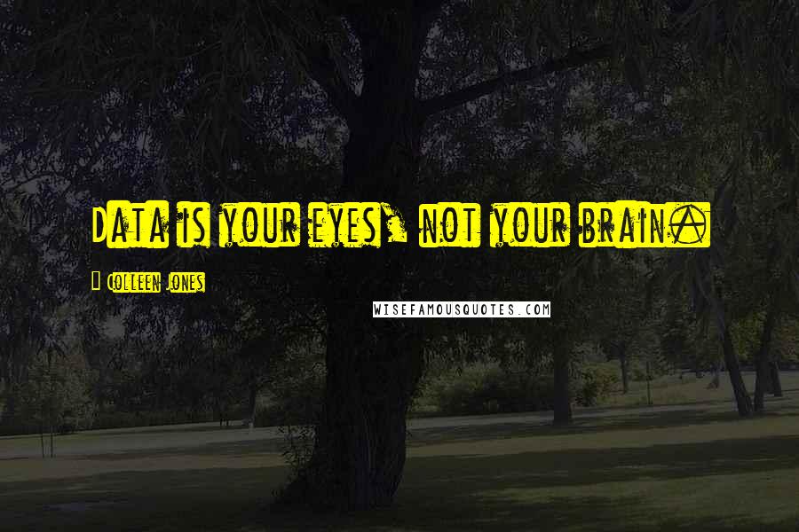 Colleen Jones Quotes: Data is your eyes, not your brain.