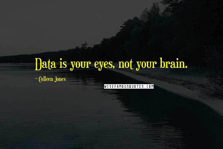 Colleen Jones Quotes: Data is your eyes, not your brain.