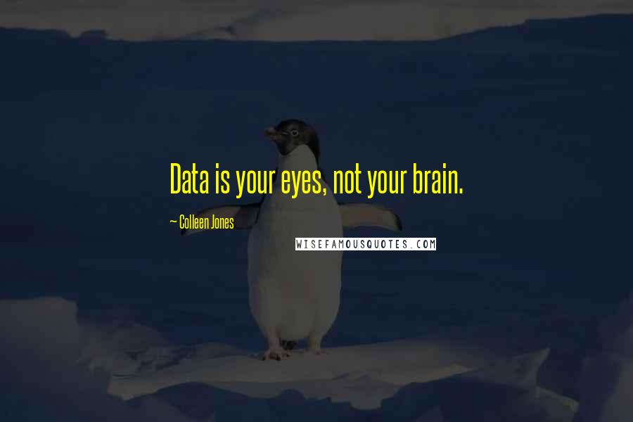 Colleen Jones Quotes: Data is your eyes, not your brain.