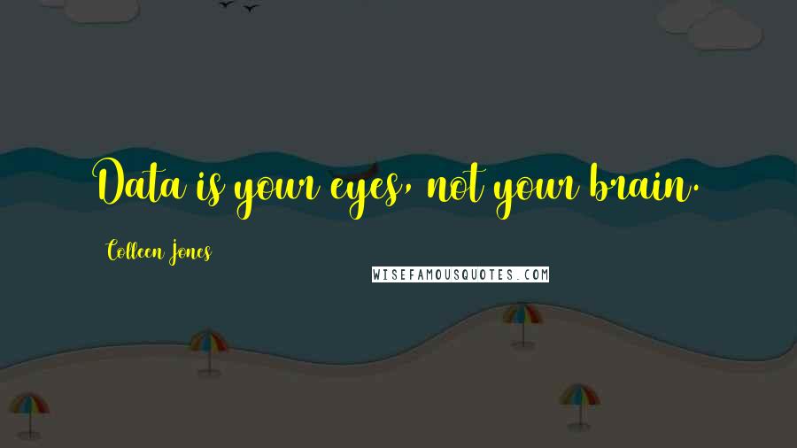 Colleen Jones Quotes: Data is your eyes, not your brain.