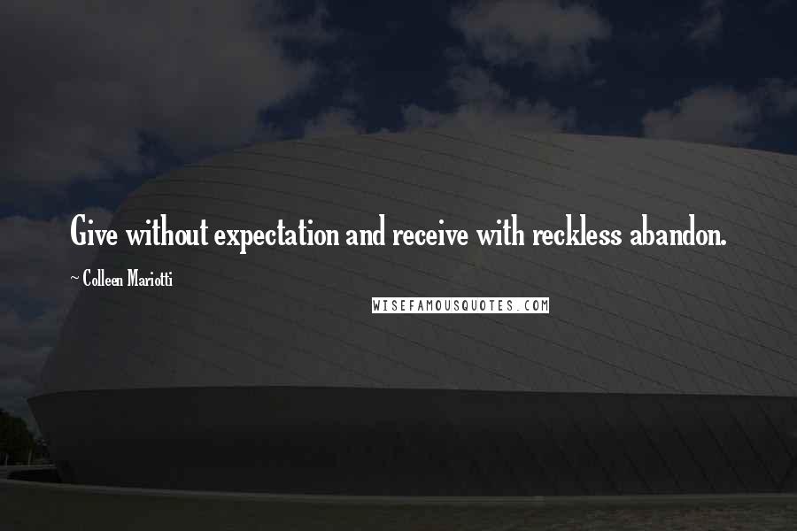 Colleen Mariotti Quotes: Give without expectation and receive with reckless abandon.