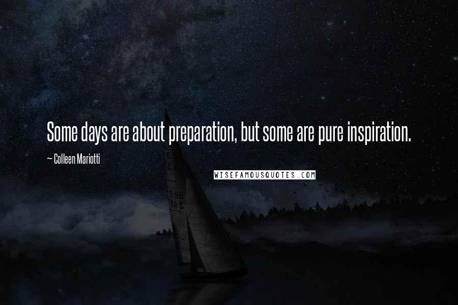 Colleen Mariotti Quotes: Some days are about preparation, but some are pure inspiration.