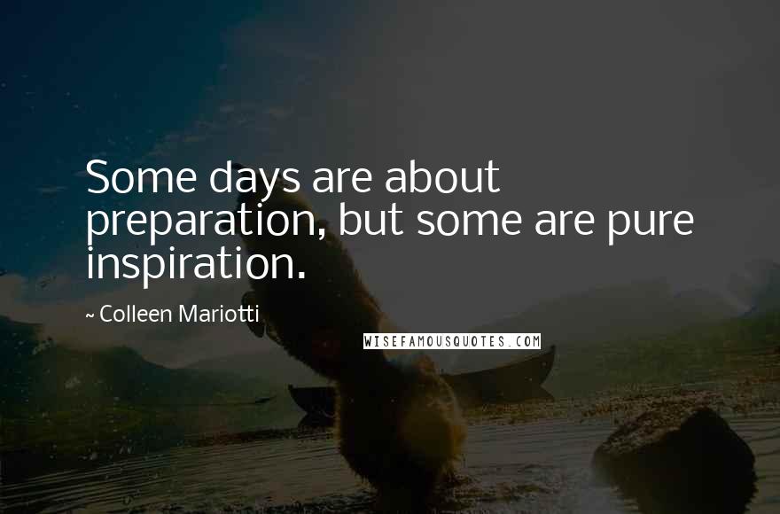 Colleen Mariotti Quotes: Some days are about preparation, but some are pure inspiration.