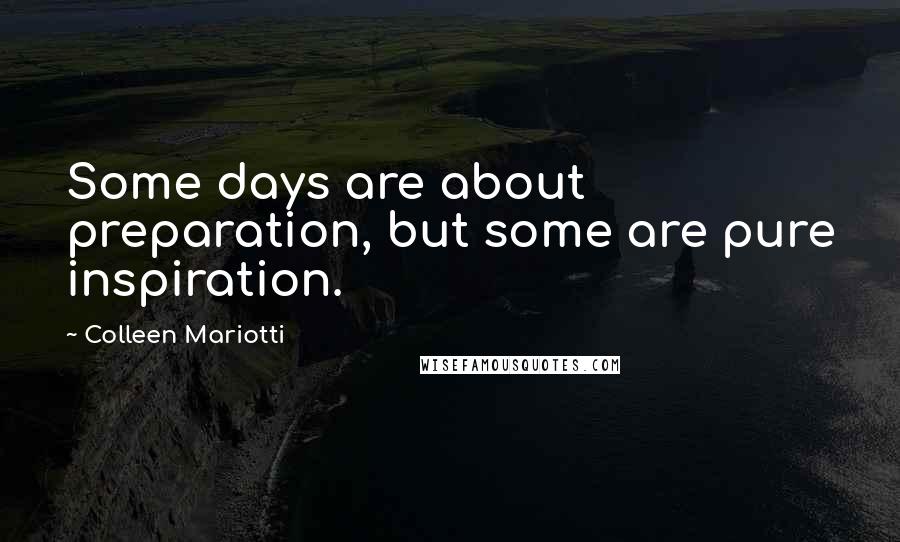 Colleen Mariotti Quotes: Some days are about preparation, but some are pure inspiration.