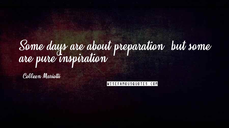 Colleen Mariotti Quotes: Some days are about preparation, but some are pure inspiration.