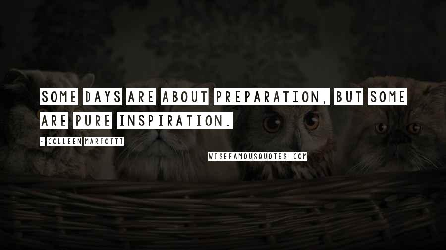 Colleen Mariotti Quotes: Some days are about preparation, but some are pure inspiration.