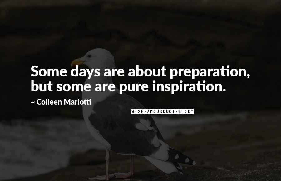 Colleen Mariotti Quotes: Some days are about preparation, but some are pure inspiration.