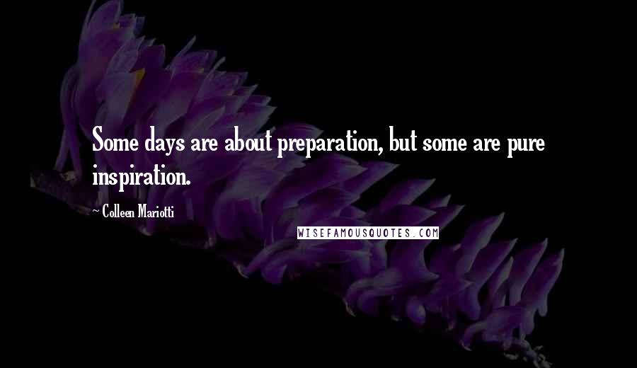 Colleen Mariotti Quotes: Some days are about preparation, but some are pure inspiration.