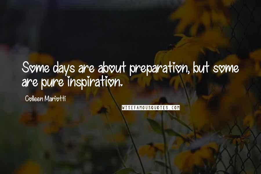 Colleen Mariotti Quotes: Some days are about preparation, but some are pure inspiration.