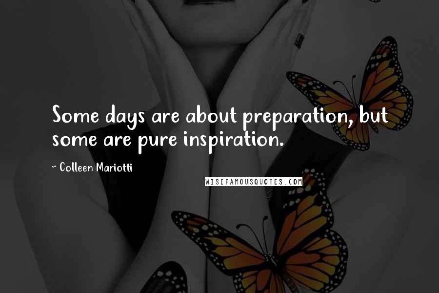 Colleen Mariotti Quotes: Some days are about preparation, but some are pure inspiration.