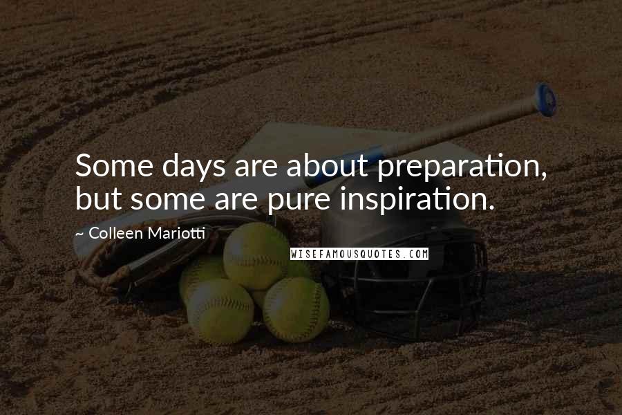 Colleen Mariotti Quotes: Some days are about preparation, but some are pure inspiration.