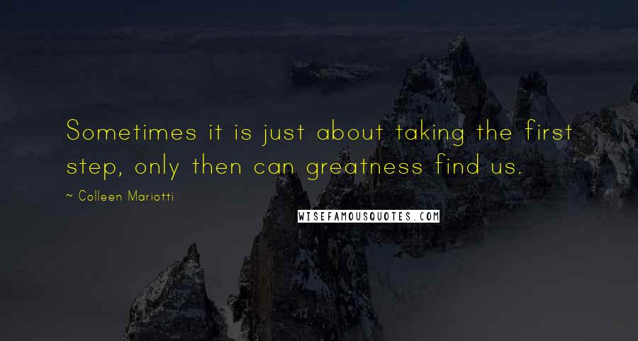 Colleen Mariotti Quotes: Sometimes it is just about taking the first step, only then can greatness find us.