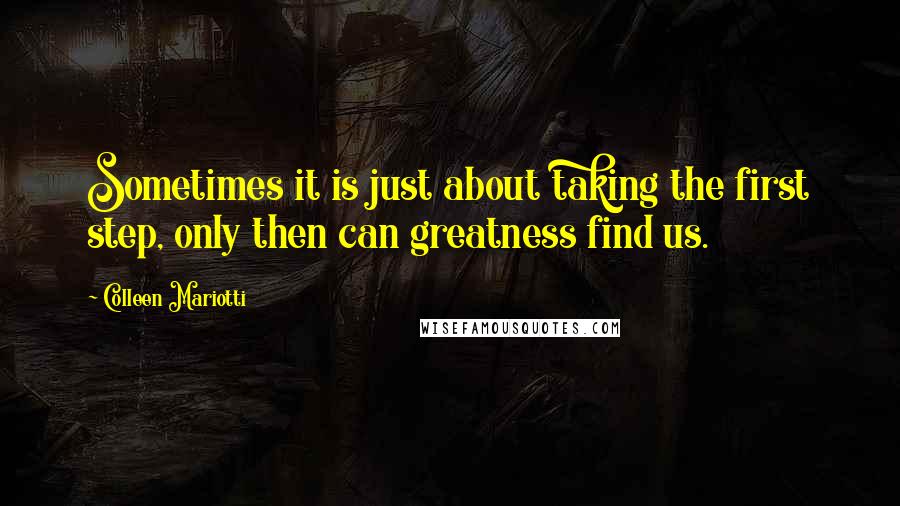 Colleen Mariotti Quotes: Sometimes it is just about taking the first step, only then can greatness find us.