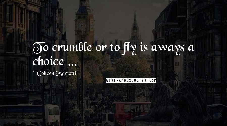 Colleen Mariotti Quotes: To crumble or to fly is aways a choice ...