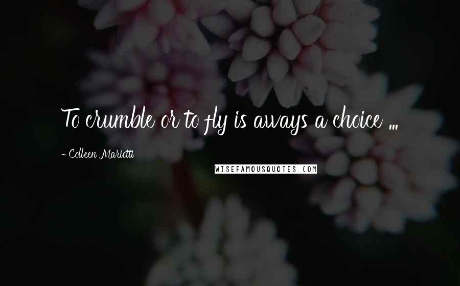 Colleen Mariotti Quotes: To crumble or to fly is aways a choice ...