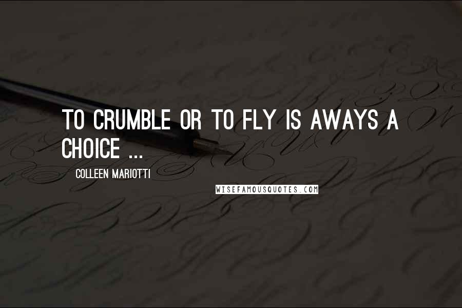 Colleen Mariotti Quotes: To crumble or to fly is aways a choice ...